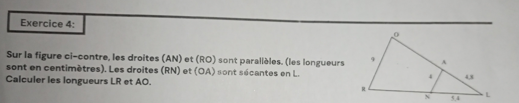 Sur la figure ci-contre, les droites (AN) et (RO) sont parallèles. (les longueurs 
sont en centimètres). Les droites (RN) et (OA) sont sécantes en L. 
Calculer les longueurs LR et AO.