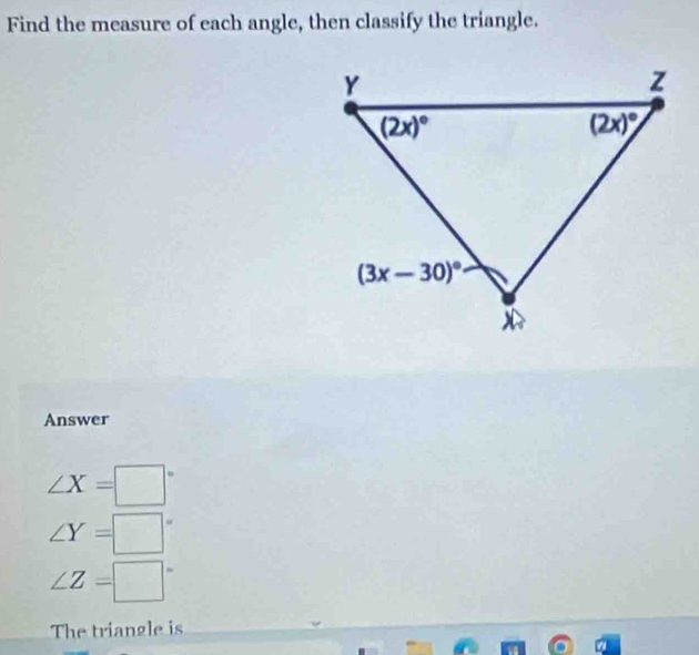 Find the measure of each angle, then classify the triangle.
Answer
∠ X=□°
∠ Y=□°
∠ Z=□°
The triangle is