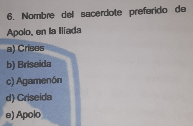 Nombre del sacerdote preferido de
Apolo, en la Ilíada
a) Crises
b) Briseida
c) Agamenón
d) Criseida
e) Apolo