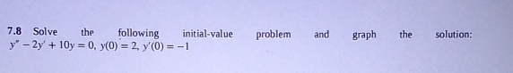 7.8 Solve the following initial-value a problem and graph the solution:
y''-2y'+10y=0, y(0)=2, y'(0)=-1