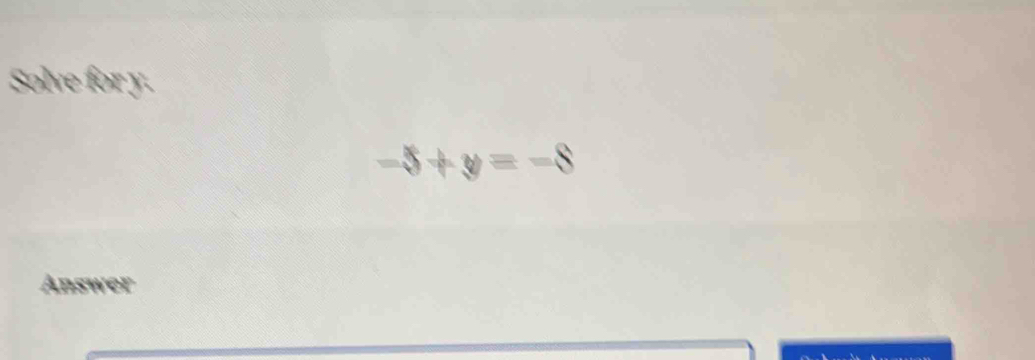 Solve for y.
-5+y=-8