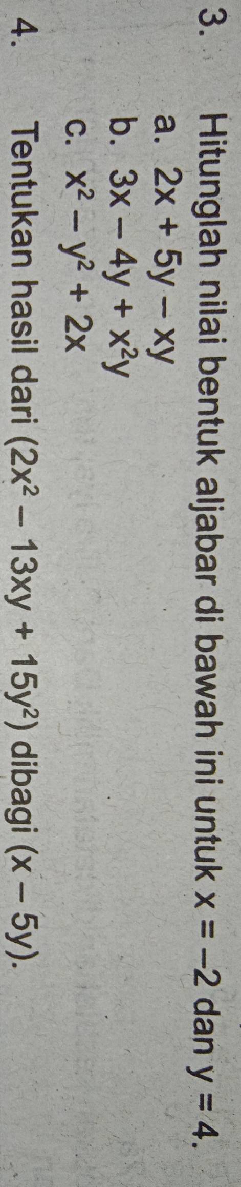 Hitunglah nilai bentuk aljabar di bawah ini untuk x=-2 dan y=4.
a. 2x+5y-xy
b. 3x-4y+x^2y
C. x^2-y^2+2x
4. Tentukan hasil dari (2x^2-13xy+15y^2) dibagi (x-5y).