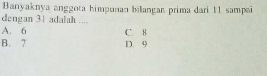 Banyaknya anggota himpunan bilangan prima dari 11 sampai
dengan 31 adalah ....
A. 6 C. 8
B. 7 D. 9