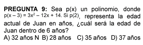 PREGUNTA 9: Sea p(x) un polinomio, donde
p(x-3)=3x^2-12x+14. Si p(2) , representa la edad
actual de Juan en años, ¿cuál será la edad de
Juan dentro de 6 años?
A) 32 años N B) 28 años C) 35 años D) 37 años