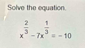 Solve the equation.
x^(frac 2)3-7x^(frac 1)3=-10