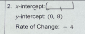 x-intercept: _ 
_  
y-intercept: (0,8)
Rate of Change: - 4