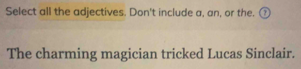 Select all the adjectives. Don't include a, an, or the. ③ 
The charming magician tricked Lucas Sinclair.