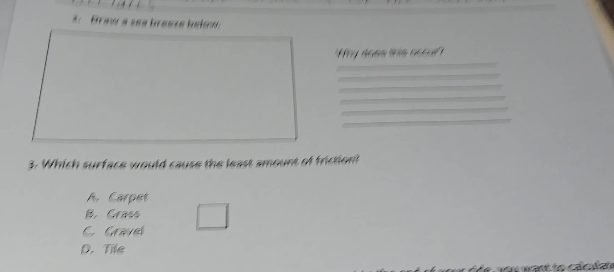 3: Braw a sea breeze below:
Hey noss ths sorud 
3. Which surface would cause the least amount of frictiont
A Carpet
B. Crass
C. Gravel
D. Tile