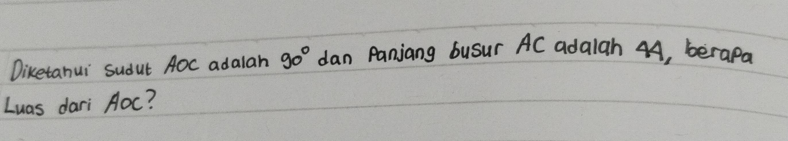 Diketahui sudut AOC adalah 90° dan Panjiang busur AC ada1ah 44, berapa 
Luas dari Aoc?