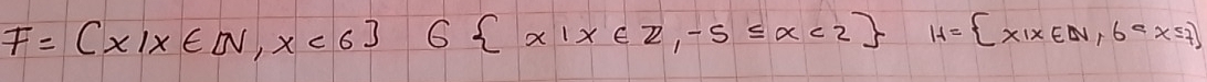 F= x|x∈ N,x<6 6 x|x∈ z,-5≤ x<2 H= x|x∈ N,6