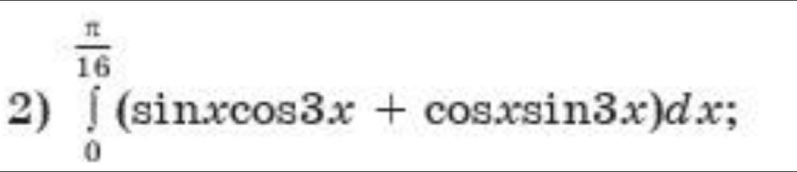 ∈tlimits _0^((frac π)16)(sin xcos 3x+cos xsin 3x)dx;