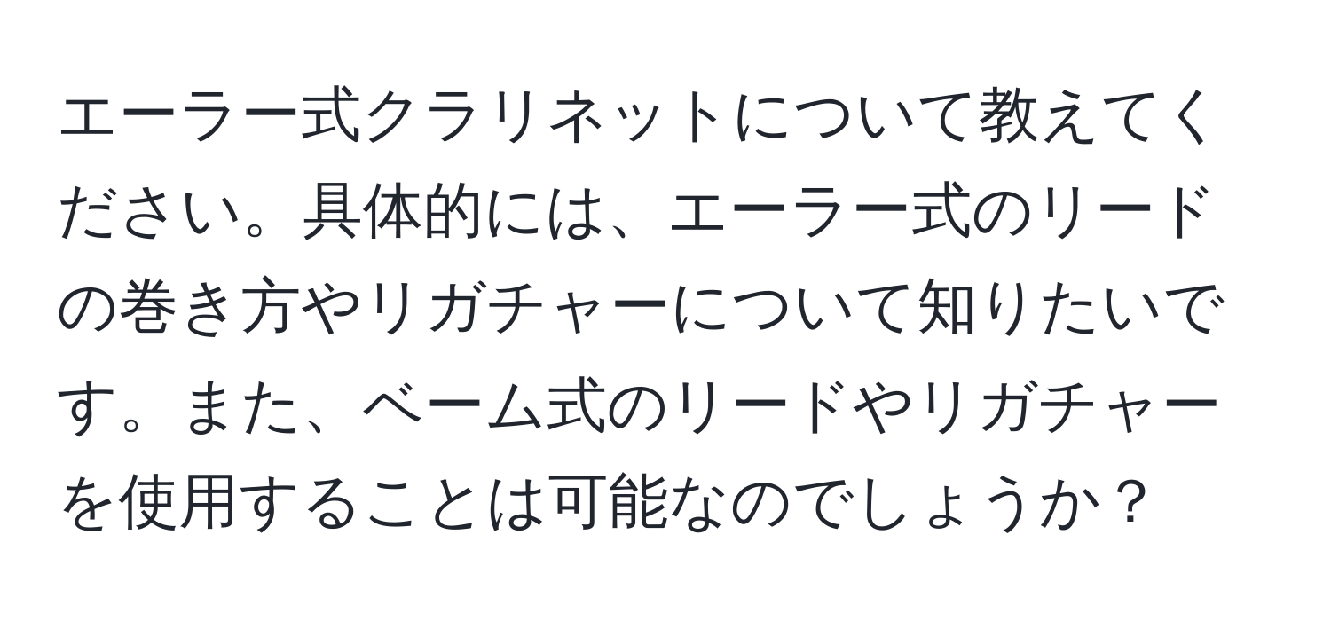 エーラー式クラリネットについて教えてください。具体的には、エーラー式のリードの巻き方やリガチャーについて知りたいです。また、ベーム式のリードやリガチャーを使用することは可能なのでしょうか？