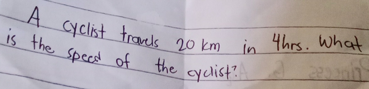 A cyclist travels 20 km in thrs. What 
is the speed of the cyclist?