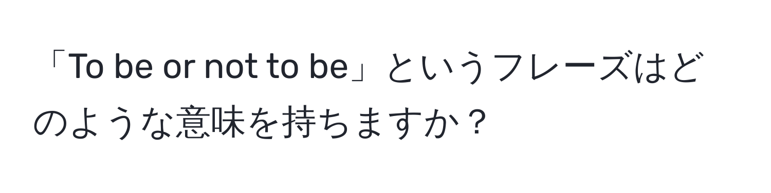 「To be or not to be」というフレーズはどのような意味を持ちますか？