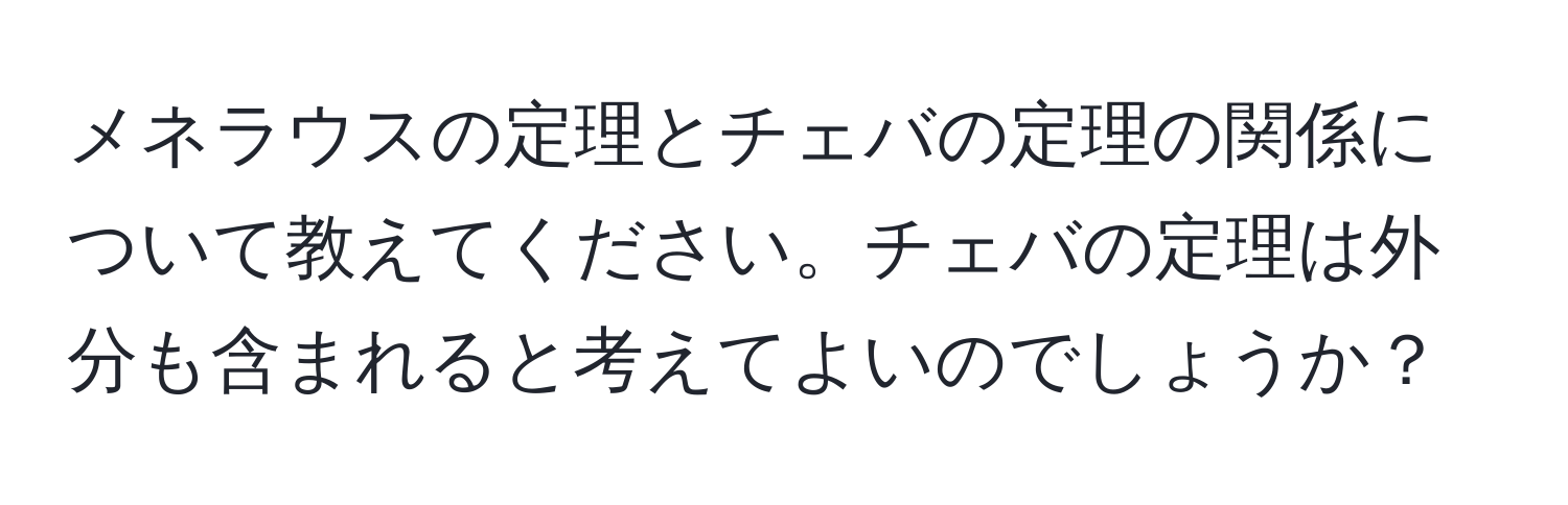 メネラウスの定理とチェバの定理の関係について教えてください。チェバの定理は外分も含まれると考えてよいのでしょうか？