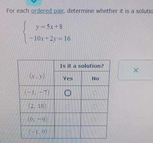 For each ordered pair, determine whether it is a solutic
beginarrayl y=5x+8 -10x+2y=16endarray.
×