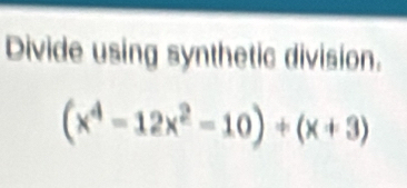 Divide using synthetic division.
(x^4-12x^2-10)+(x+3)