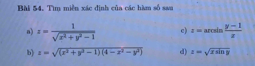 Tìm miền xác định của các hàm số sau 
a) z= 1/sqrt(x^2+y^2-1)  z=arcsin  (y-1)/x 
c) 
b) z=sqrt((x^2+y^2-1)(4-x^2-y^2)) d) z=sqrt(xsin y)