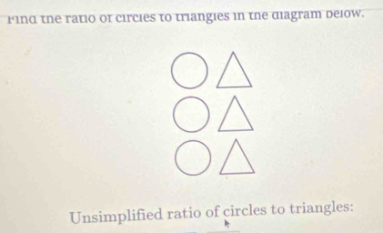 Find the ratio of circies to triangies in the diagram delow. 
Unsimplified ratio of circles to triangles: