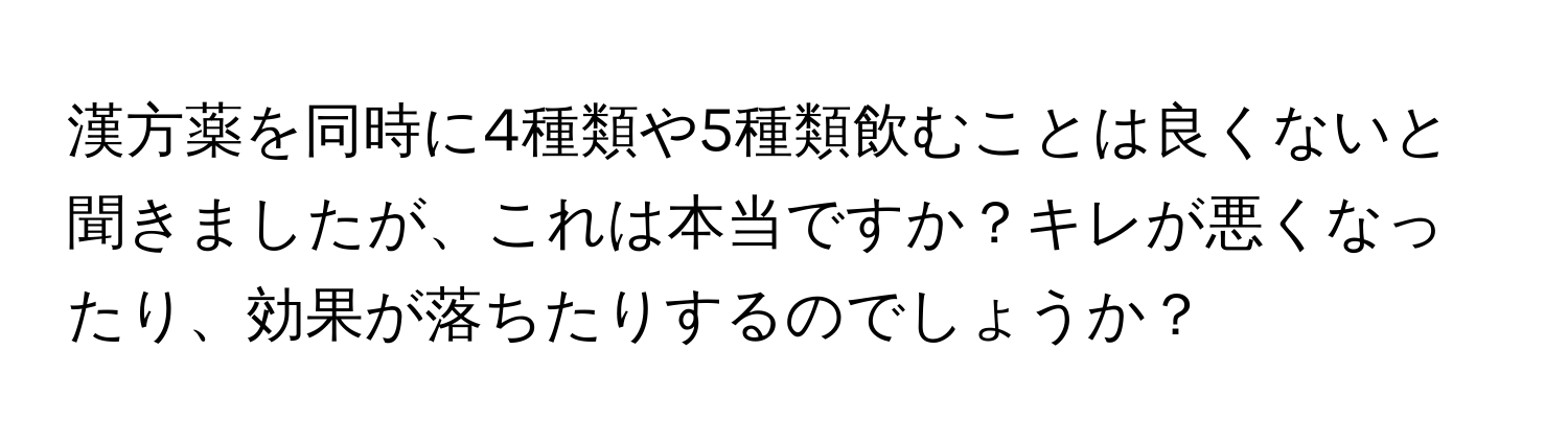 漢方薬を同時に4種類や5種類飲むことは良くないと聞きましたが、これは本当ですか？キレが悪くなったり、効果が落ちたりするのでしょうか？