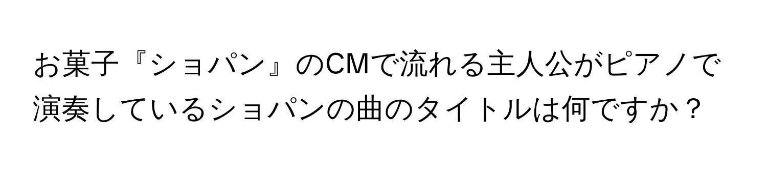 お菓子『ショパン』のCMで流れる主人公がピアノで演奏しているショパンの曲のタイトルは何ですか？