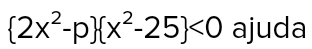  2x^2-p  x^2-25 <0</tex> ajuda