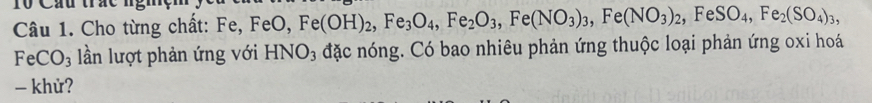 Tộ Cấu trắc ngm 
Câu 1. Cho từng chất: Fe, FeO, Fe(OH)_2, Fe_3O_4, Fe_2O_3, Fe(NO_3)_3, Fe(NO_3)_2, FeSO_4, Fe_2(SO_4)_3, 
FeC J3 lần lượt phản ứng với HNO_3 đặc nóng. Có bao nhiêu phản ứng thuộc loại phản ứng oxi hoá 
- khử?