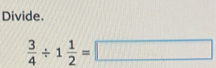 Divide.
 3/4 / 1 1/2 =□