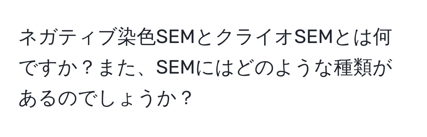 ネガティブ染色SEMとクライオSEMとは何ですか？また、SEMにはどのような種類があるのでしょうか？