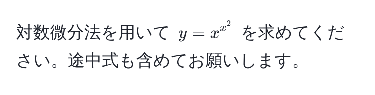 対数微分法を用いて $y = x^(x^2)$ を求めてください。途中式も含めてお願いします。