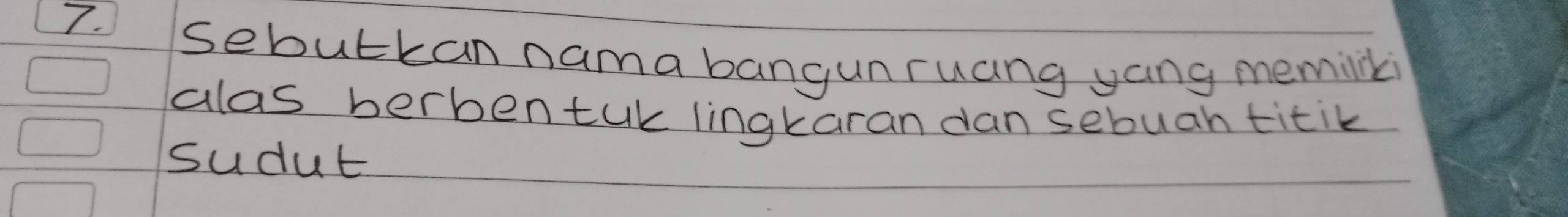 sebutkan nama bangunruang yang memink 
alas berbentuk lingkaran dan sebuan titik 
sudut