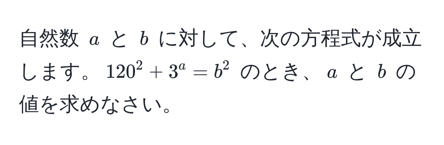 自然数 $a$ と $b$ に対して、次の方程式が成立します。$120^2 + 3^a = b^2$ のとき、$a$ と $b$ の値を求めなさい。