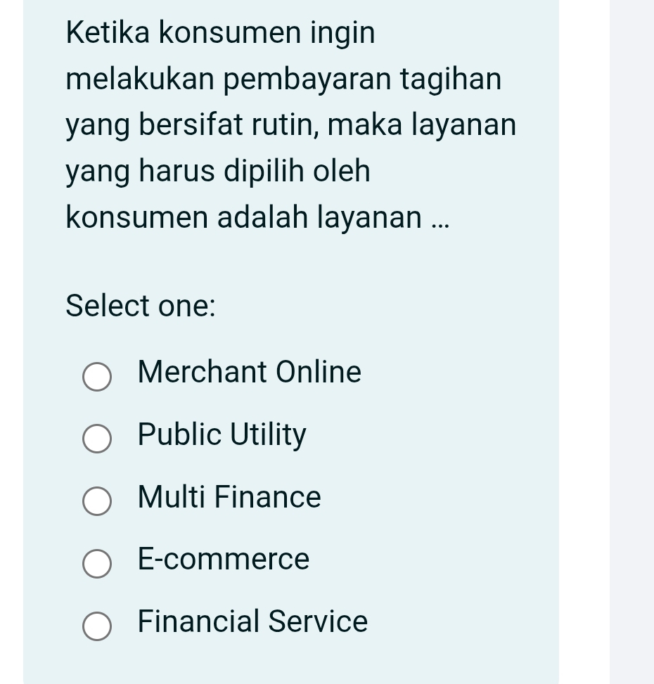 Ketika konsumen ingin
melakukan pembayaran tagihan
yang bersifat rutin, maka layanan
yang harus dipilih oleh
konsumen adalah layanan ...
Select one:
Merchant Online
Public Utility
Multi Finance
E-commerce
Financial Service