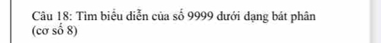 Tìm biểu diễn của số 9999 dưới đạng bát phân 
(cơ số 8)