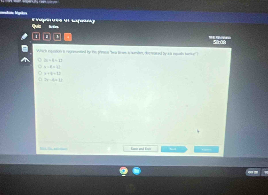 La cere léam edgervité com player
audate Agelora
Próperes of Equany
Quiz Activo
1 1 4 TMe Re 
58:08
Which equation is represented by the phrase "two times a number, decreased by six equals twelve”?
2x+6=12
x-6=12
x+6=12
2x-6=12
Nm, Cns, anël snuns Save and Exiz
=