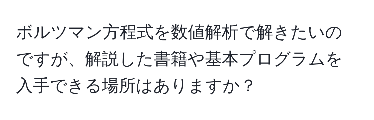 ボルツマン方程式を数値解析で解きたいのですが、解説した書籍や基本プログラムを入手できる場所はありますか？