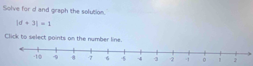 Solve for d and graph the solution.
|d+3|=1
Click to select points on the number line.