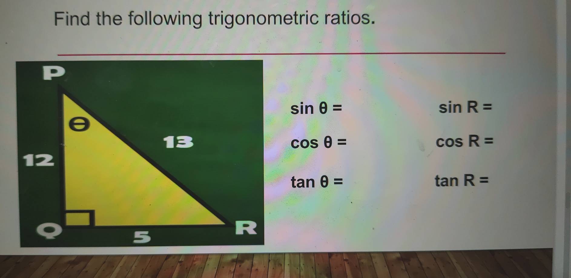 Find the following trigonometric ratios.
sin θ =
sin R=
cos θ =
cos R=
tan θ =
tan R=