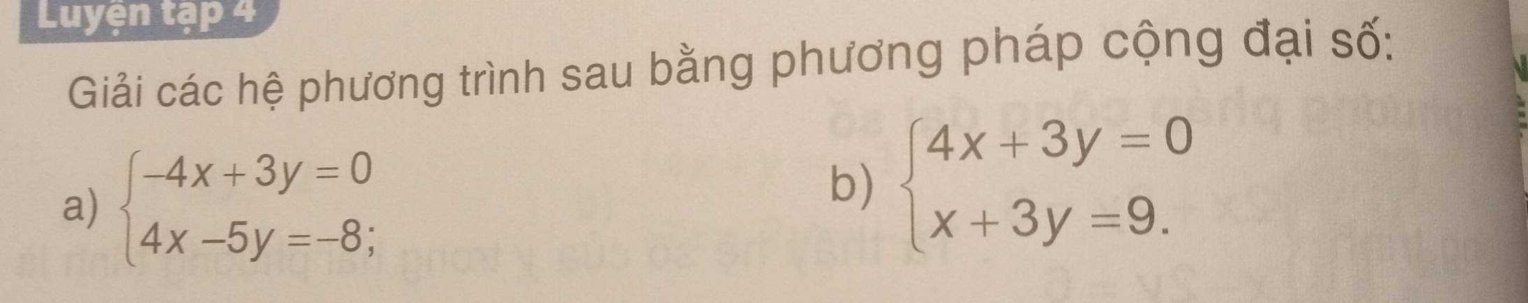 Luyện tập 4
Giải các hệ phương trình sau bằng phương pháp cộng đại số:
a) beginarrayl -4x+3y=0 4x-5y=-8;endarray.
b) beginarrayl 4x+3y=0 x+3y=9.endarray.