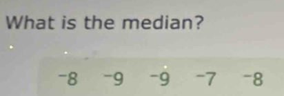 What is the median?
-8 -9 -9 -7 -8