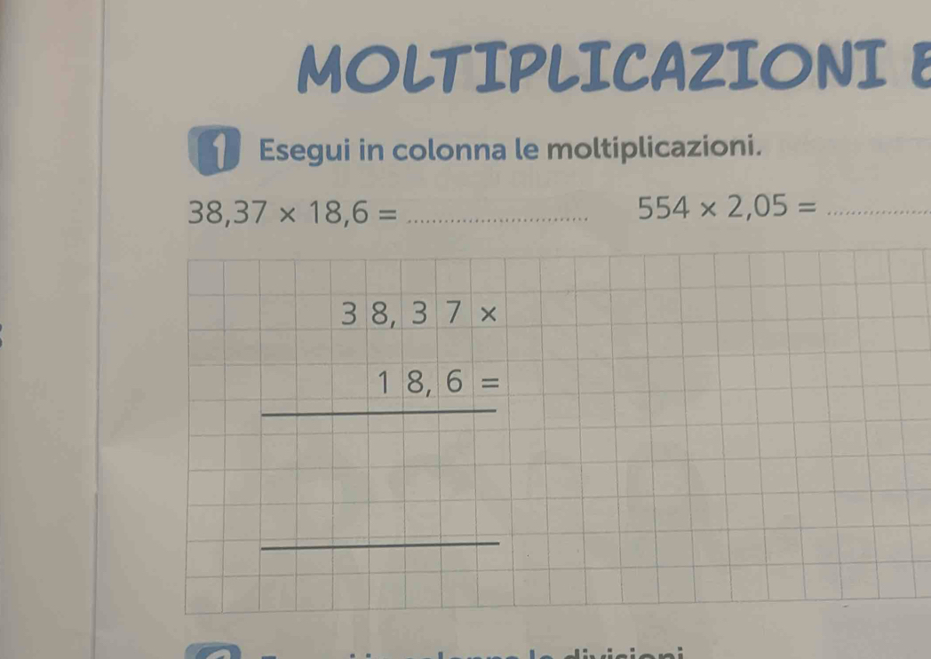 MOLTIPLICAZIONI E 
Esegui in colonna le moltiplicazioni.
38,37* 18,6= _
554* 2,05= _
beginarrayr 38,37*  18,6= hline endarray
_