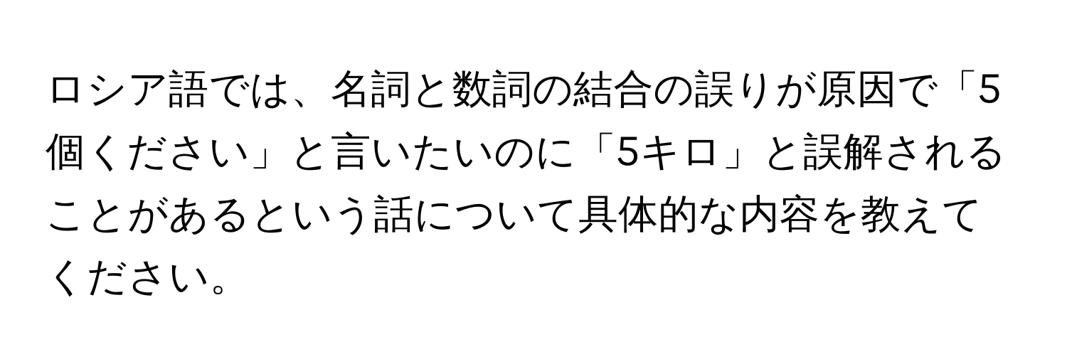 ロシア語では、名詞と数詞の結合の誤りが原因で「5個ください」と言いたいのに「5キロ」と誤解されることがあるという話について具体的な内容を教えてください。