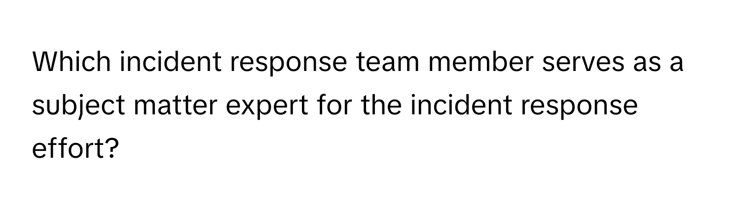 Which incident response team member serves as a subject matter expert for the incident response effort?