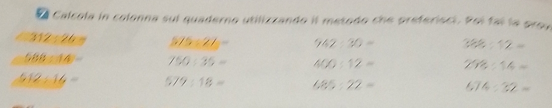 Ca Calcola in colonna suí quaderno utilizzando il metodo che preferieci. Poi fai la prov
312:26 20
575/ 27=
742:30=
36% :12=
588:14-
750:35=
400:12=
78:16=
612/ 16=
579:18=
685:22=
6:32=