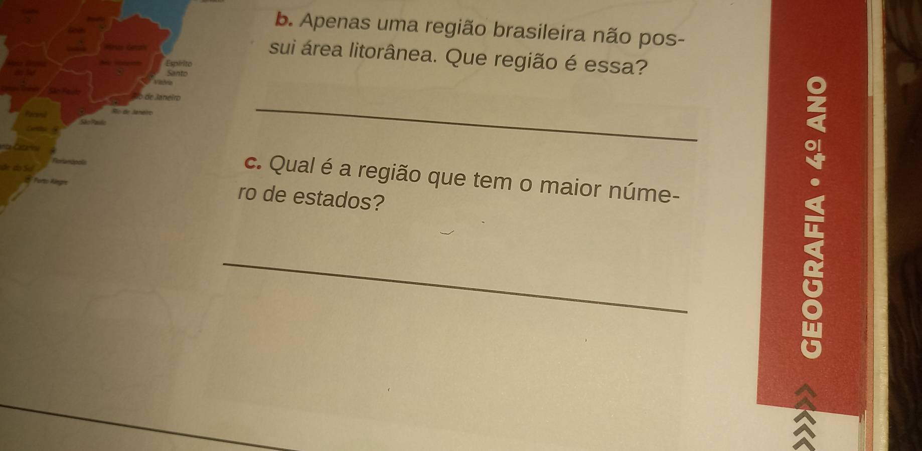 Apenas uma região brasileira não pos- 
sui área litorânea. Que região é essa? 
Espírito 
Santo 
Vindia 
heud lo de Janeiro 
Pecend 
São Raulo 
Crte 
a c e 
_ 
Rorlanópols 
de do Sơ 
c. Qual é a região que tem o maior núme- 
Porto Alegro 
ro de estados? 
_