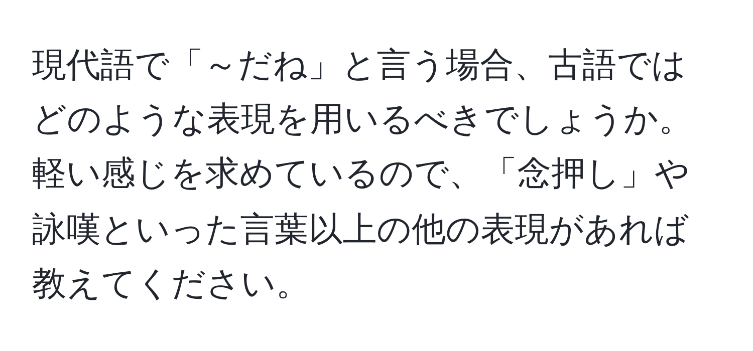 現代語で「～だね」と言う場合、古語ではどのような表現を用いるべきでしょうか。軽い感じを求めているので、「念押し」や詠嘆といった言葉以上の他の表現があれば教えてください。