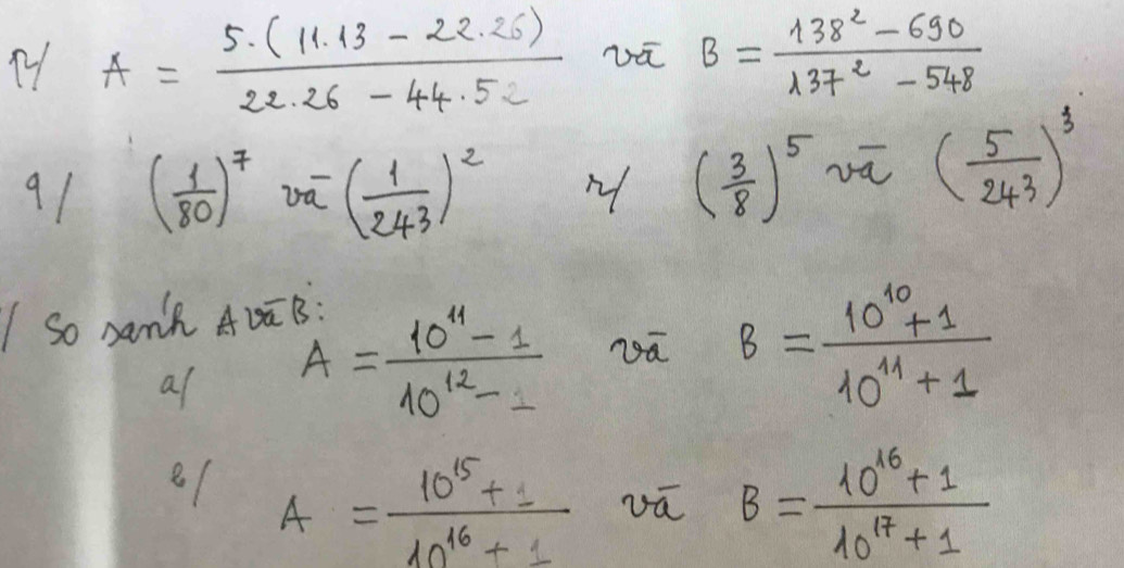 A= (5· (11.13-22.26))/22.26-44.52  vū B= (138^2-690)/137^2-548 
91 ( 1/80 )^7 v_x^(-(frac 1)243)^2
( 3/8 )^5 vā ( 5/243 )^3
I So sann AvEB: 
all A= (10^(11)-1)/10^(12)-1  nā B= (10^(10)+1)/10^(11)+1 
A= (10^(15)+1)/10^(16)+1  vā B= (10^(16)+1)/10^(17)+1 