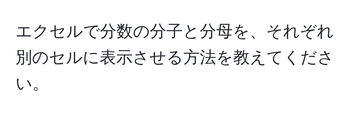 エクセルで分数の分子と分母を、それぞれ別のセルに表示させる方法を教えてください。