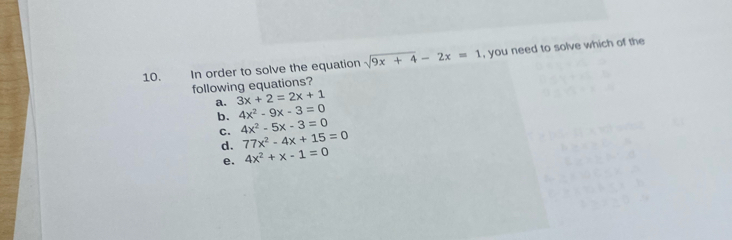 In order to solve the equation sqrt(9x+4)-2x=1 , you need to solve which of the
following equations?
a. 3x+2=2x+1
b. 4x^2-9x-3=0
C. 4x^2-5x-3=0
d. 77x^2-4x+15=0
e. 4x^2+x-1=0