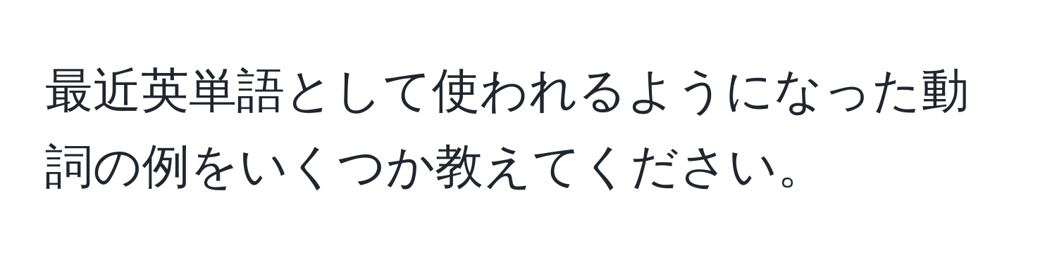 最近英単語として使われるようになった動詞の例をいくつか教えてください。